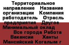 Территориальное направление › Название организации ­ Компания-работодатель › Отрасль предприятия ­ Другое › Минимальный оклад ­ 35 000 - Все города Работа » Вакансии   . Ханты-Мансийский,Когалым г.